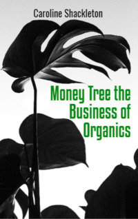 Money Tree the Business of Organics by Caroline Shackleton