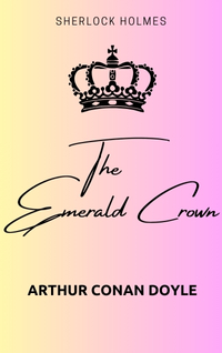 Sherlock Holmes: the Emerald Crown by Arthur Conan Doyle