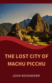 The Lost City of Machu Picchu by John Bookworm